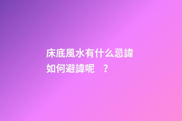 床底風水有什么忌諱? 如何避諱呢？